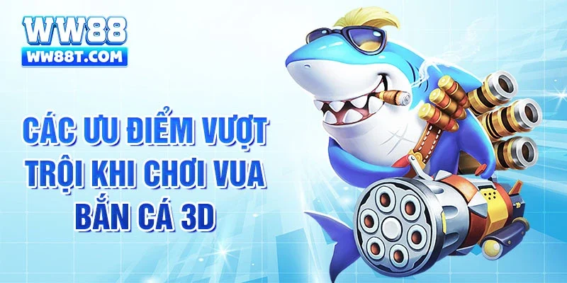 Các ưu điểm vượt trội khi chơi vua bắn cá 3d
