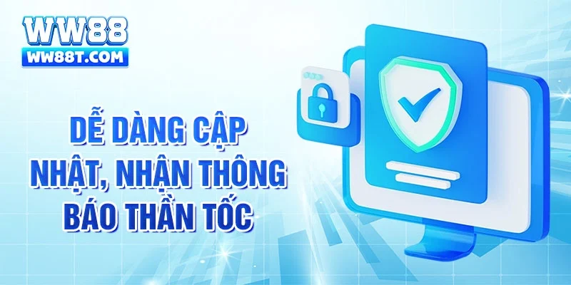 Dễ dàng cập nhật, nhận thông báo thần tốc