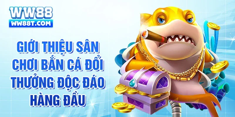 Giới thiệu sân chơi bắn cá đổi thưởng độc đáo hàng đầu