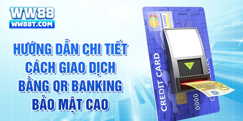 Hướng dẫn chi tiết cách giao dịch bằng QR Banking bảo mật cao.