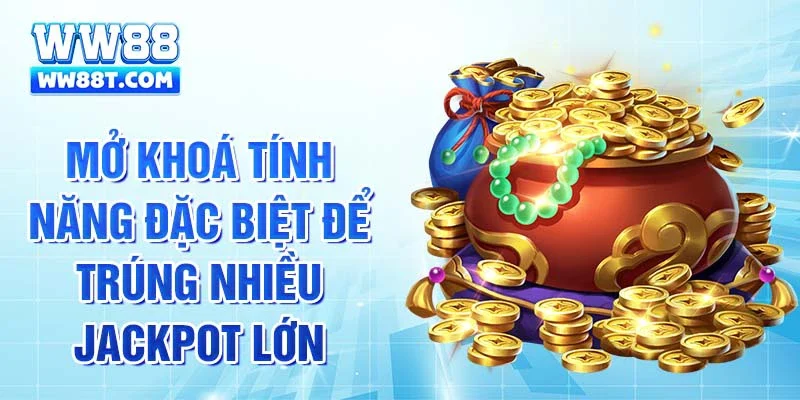 Mở khoá tính năng đặc biệt để trúng nhiều jackpot lớn