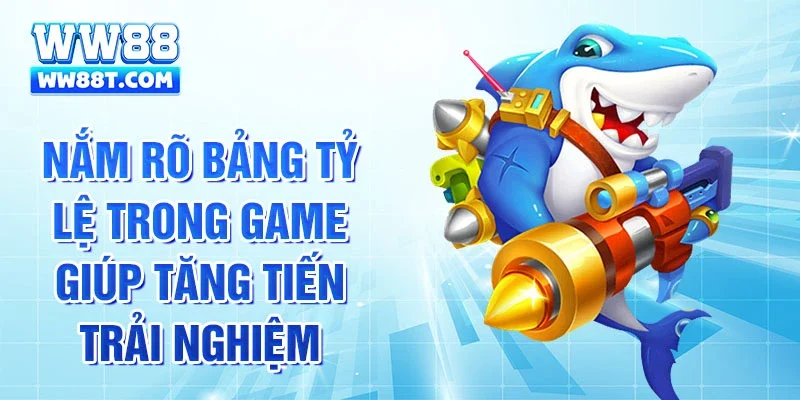 Nắm rõ bảng tỷ lệ trong game giúp tăng tiến trải nghiệm