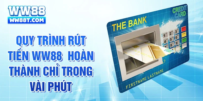 Quy trình rút tiền WW88  hoàn thành chỉ trong vài phút