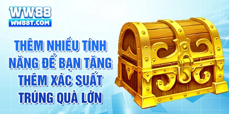 Thêm nhiều tính năng để bạn tăng thêm xác suất trúng quà lớn