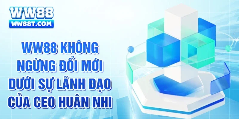Ww88 không ngừng đổi mới dưới sự lãnh đạo của CEO Huân Nhi